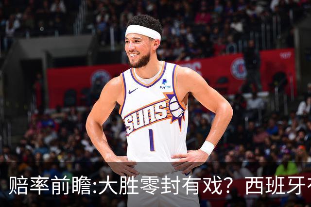 赔率前瞻:大胜零封有戏？西班牙有望碾压沙特